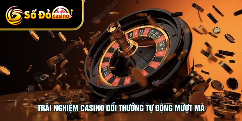 Trải nghiệm casino đổi thưởng tự động mượt mà