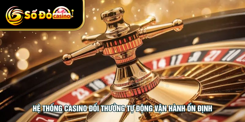Hệ thống casino đổi thưởng tự động vận hành ổn định