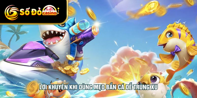 Lời khuyên khi dùng mẹo bắn cá dễ trúng xu