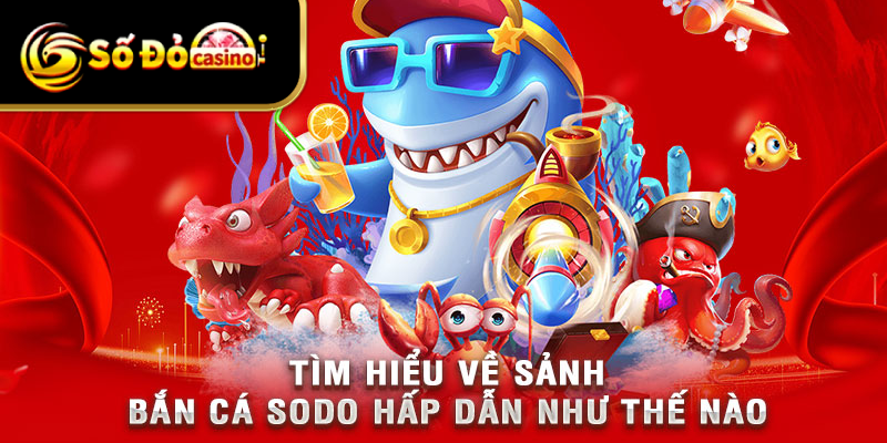 Khám phá toàn diện trò chơi bắn cá tại SODO 
