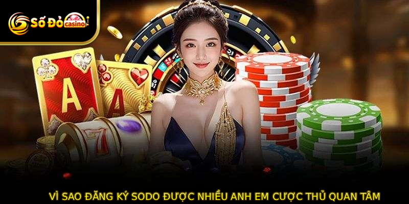 Vì sao ĐĂNG KÝ SODO được nhiều anh em cược thủ quan tâm