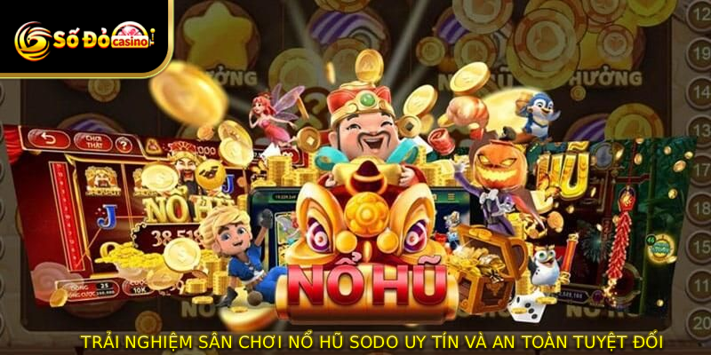 Trải nghiệm sân chơi nổ hũ SODO uy tín và an toàn tuyệt đối