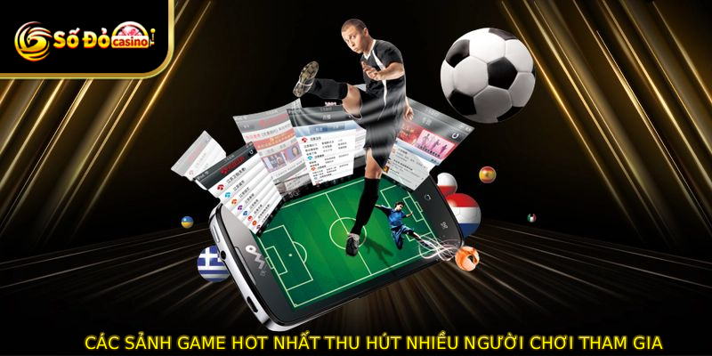 Các sảnh game hot nhất thu hút nhiều người chơi tham gia